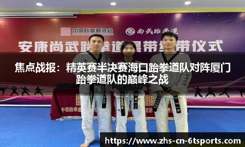 焦点战报：精英赛半决赛海口跆拳道队对阵厦门跆拳道队的巅峰之战
